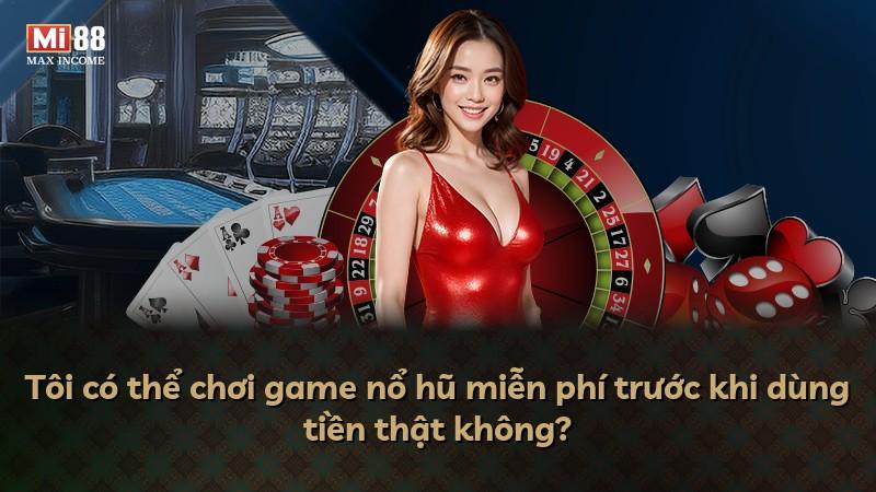 Tôi có thể chơi game nổ hũ miễn phí trước khi dùng tiền thật không?