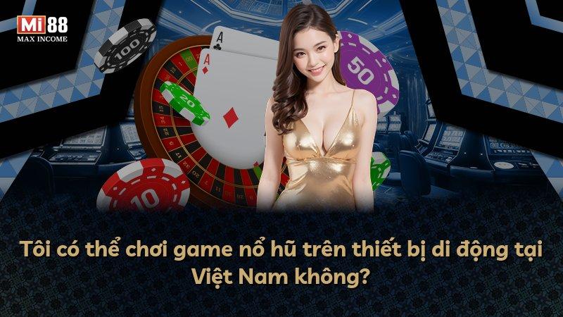 Tôi có thể chơi game nổ hũ trên thiết bị di động tại Việt Nam không?