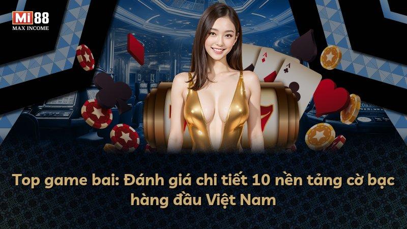 Top game bai: Đánh giá chi tiết 10 nền tảng cờ bạc hàng đầu Việt Nam