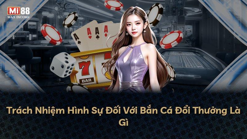Trách Nhiệm Hình Sự Đối Với Bắn Cá Đổi Thưởng Là Gì