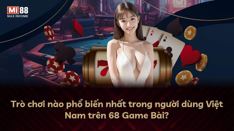 Trò chơi nào phổ biến nhất trong người dùng Việt Nam trên 68 Game Bài?