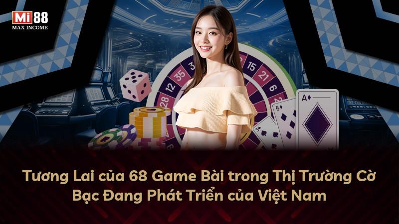 Tương Lai của 68 Game Bài trong Thị Trường Cờ Bạc Đang Phát Triển của Việt Nam