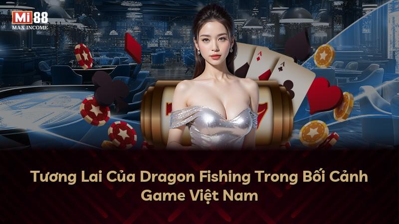 Tương Lai Của Dragon Fishing Trong Bối Cảnh Game Việt Nam
