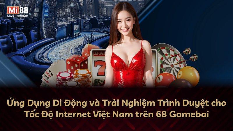 Ứng Dụng Di Động và Trải Nghiệm Trình Duyệt cho Tốc Độ Internet Việt Nam trên 68 Gamebai