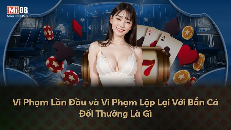 Vi Phạm Lần Đầu và Vi Phạm Lặp Lại Với Bắn Cá Đổi Thưởng Là Gì