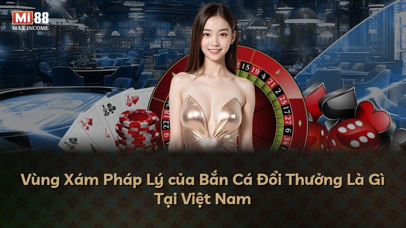 Vùng Xám Pháp Lý của Bắn Cá Đổi Thưởng Là Gì Tại Việt Nam