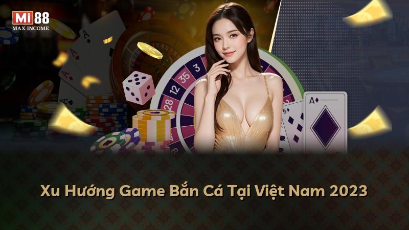 Xu Hướng Game Bắn Cá Tại Việt Nam 2023